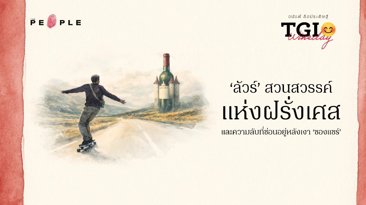 TGI Wineday EP34: ‘ลัวร์’ สวนสวรรค์แห่งฝรั่งเศส และความลับที่ซ่อนอยู่หลังเงา ‘ซองแซร์’